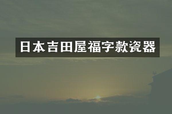 日本吉田屋福字款瓷器