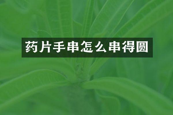 药片手串怎么串得圆