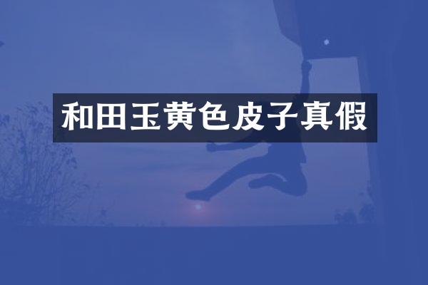 和田玉黄色皮子真假