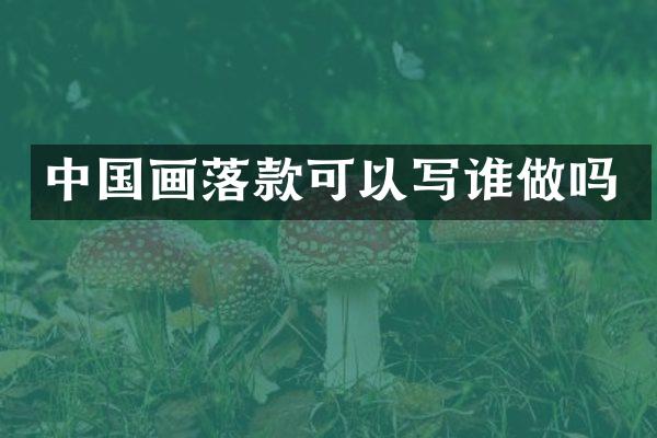 中国画落款可以写谁做吗