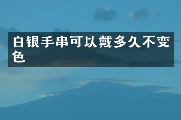 白银手串可以戴多久不变色