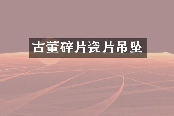 古董碎片瓷片吊坠