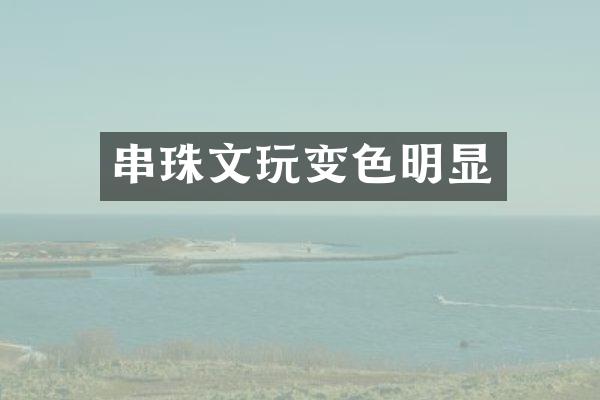 串珠文玩变色明显