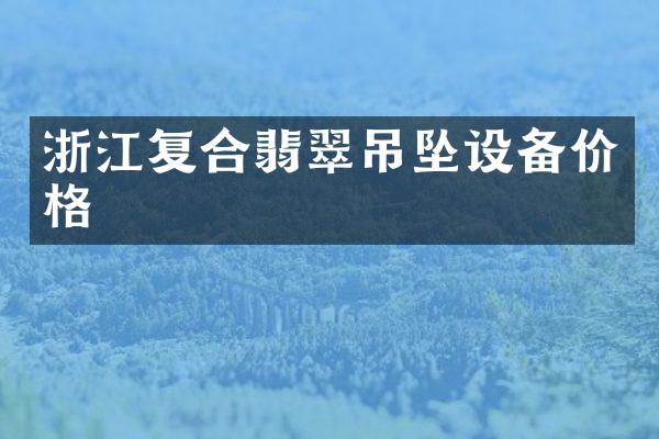 浙江复合翡翠吊坠设备价格