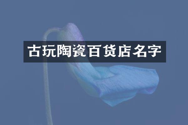 古玩陶瓷百货店名字