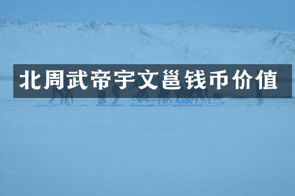 北周武帝宇文邕钱币价值