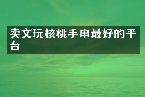 卖文玩核桃手串最好的平台