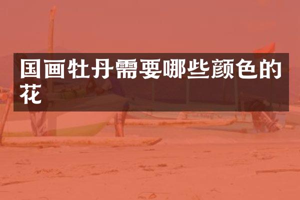 国画牡丹需要哪些颜色的花