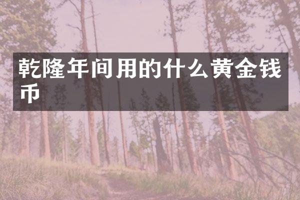 乾隆年间用的什么黄金钱币