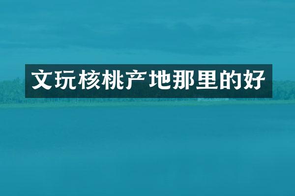 文玩核桃产地那里的好