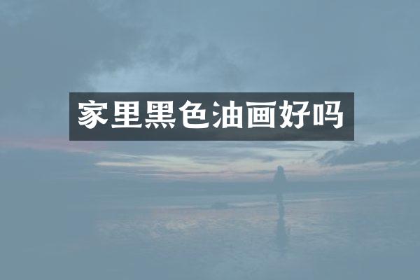 家里黑色油画好吗