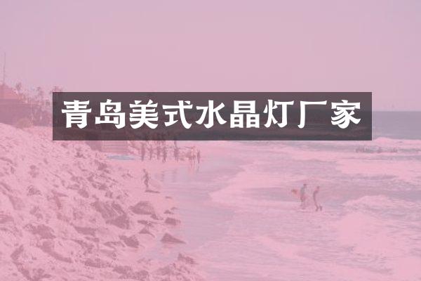 青岛美式水晶灯厂家