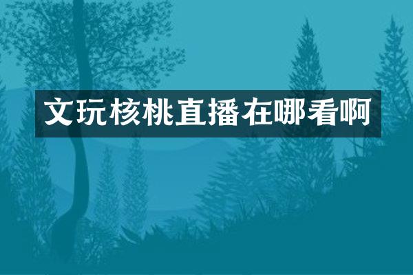 文玩核桃直播在哪看啊