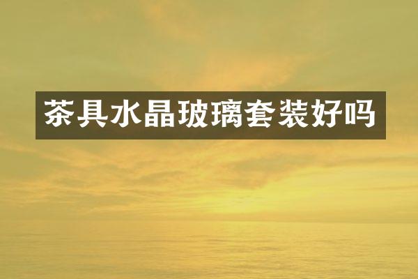 茶具水晶玻璃套装好吗