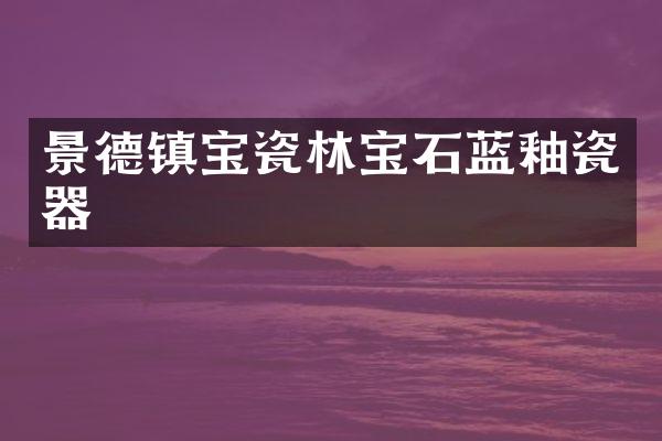 景德镇宝瓷林宝石蓝釉瓷器