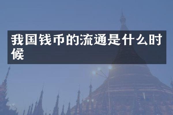 我国钱币的流通是什么时候