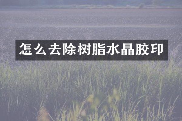 怎么去除树脂水晶胶印