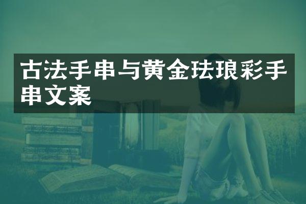 古法手串与黄金珐琅彩手串文案