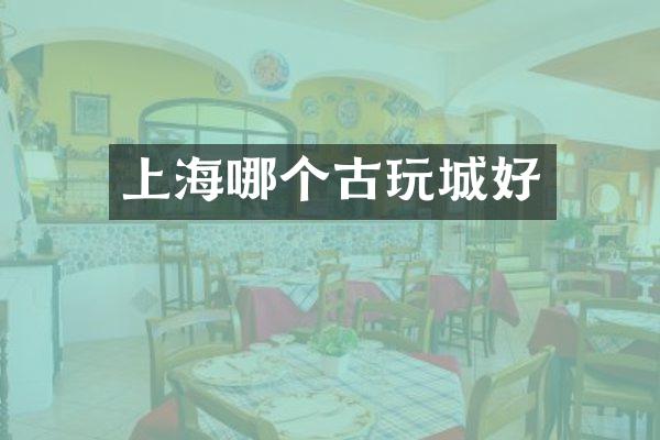 上海哪个古玩城好