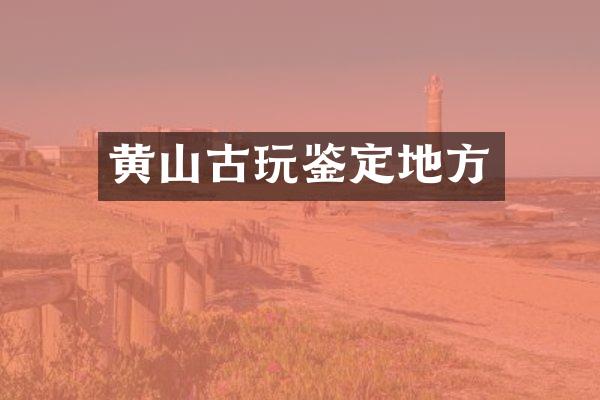 黄山古玩鉴定地方