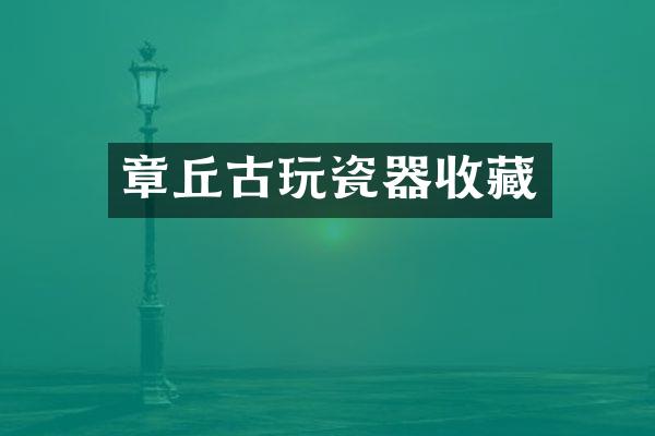 章丘古玩瓷器收藏