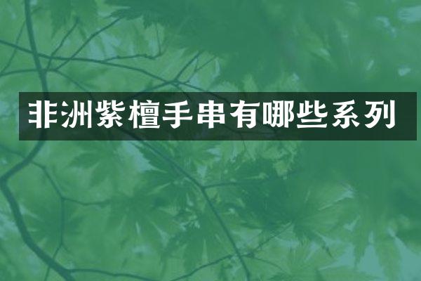 非洲紫檀手串有哪些系列