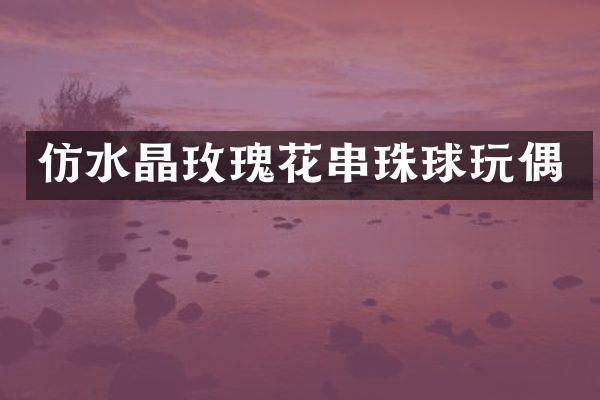 仿水晶玫瑰花串珠球玩偶