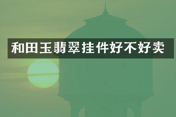 和田玉翡翠挂件好不好卖