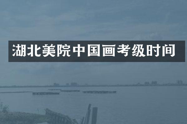 湖北美院中国画考级时间