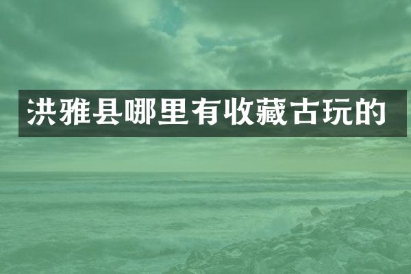 洪雅县哪里有收藏古玩的