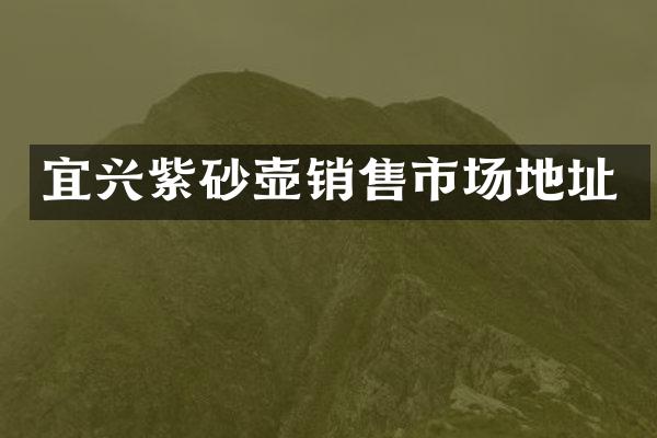 宜兴紫砂壶销售市场地址