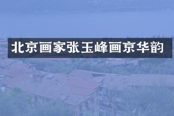 北京画家张玉峰画京华韵