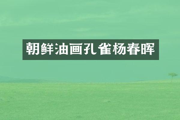 朝鲜油画孔雀杨春晖