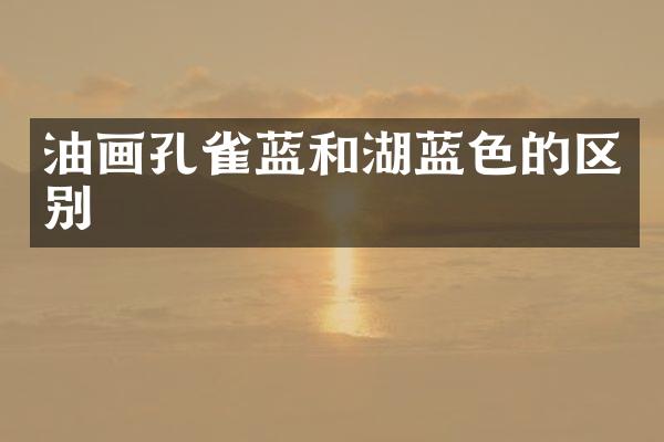 油画孔雀蓝和湖蓝色的区别