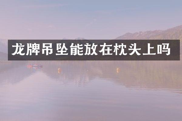 龙牌吊坠能放在枕头上吗