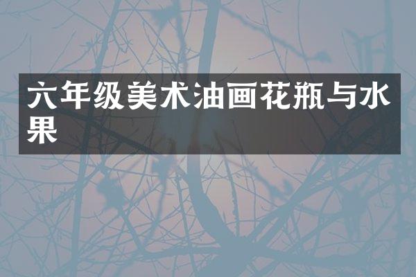 六年级美术油画花瓶与水果