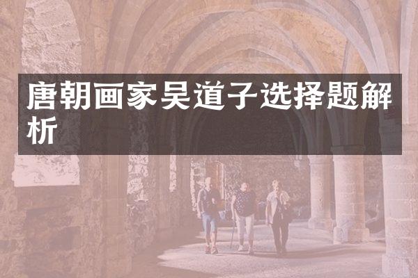 唐朝画家吴道子选择题解析