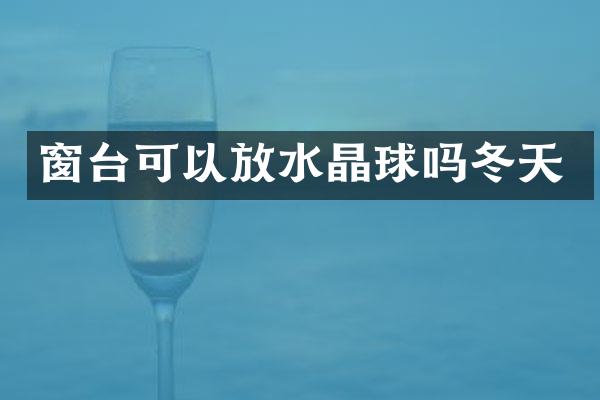 窗台可以放水晶球吗冬天