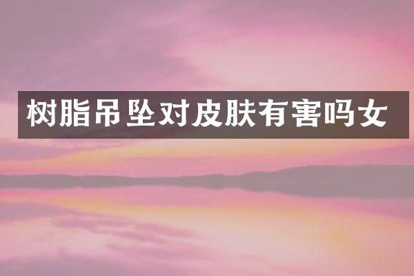 树脂吊坠对皮肤有害吗女