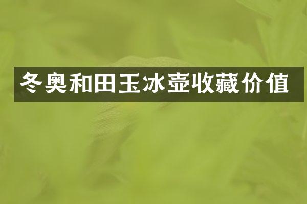 冬奥和田玉收藏价值