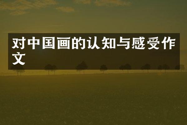 对中国画的认知与感受作文