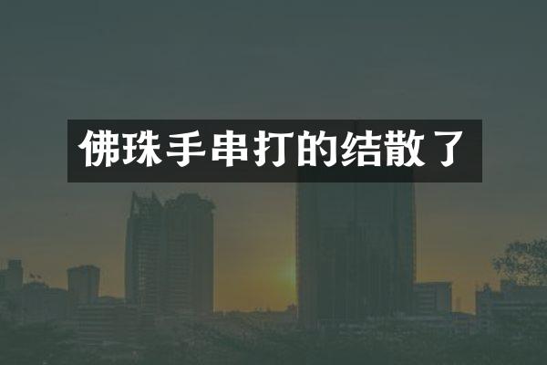 佛珠手串打的结散了