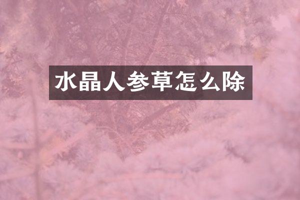 水晶人参草怎么除
