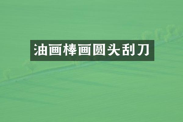 油画棒画圆头刮刀