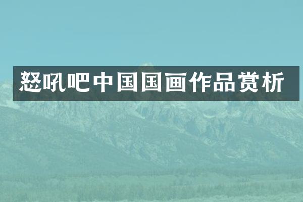 怒吼吧中国国画作品赏析