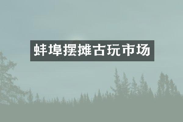 蚌埠摆摊古玩市场
