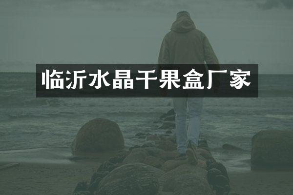 临沂水晶干果盒厂家