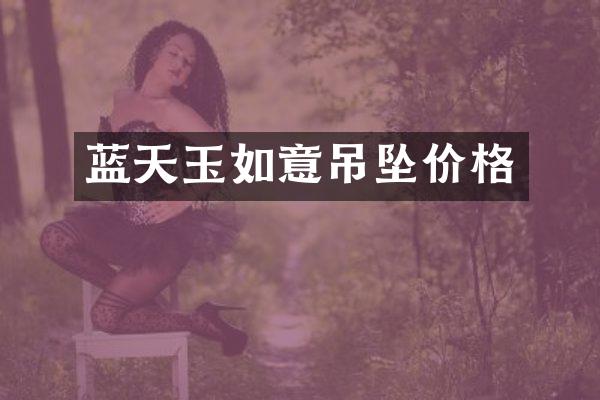 蓝天玉如意吊坠价格