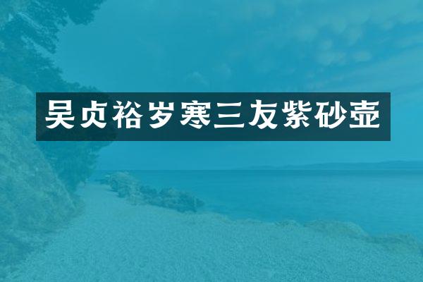 吴贞裕岁寒三友紫砂壶