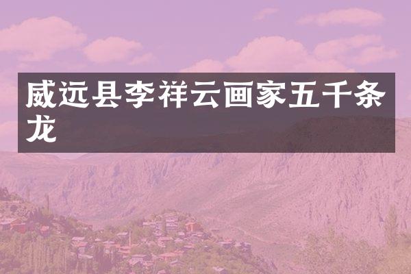 威远县李祥云画家五千条龙